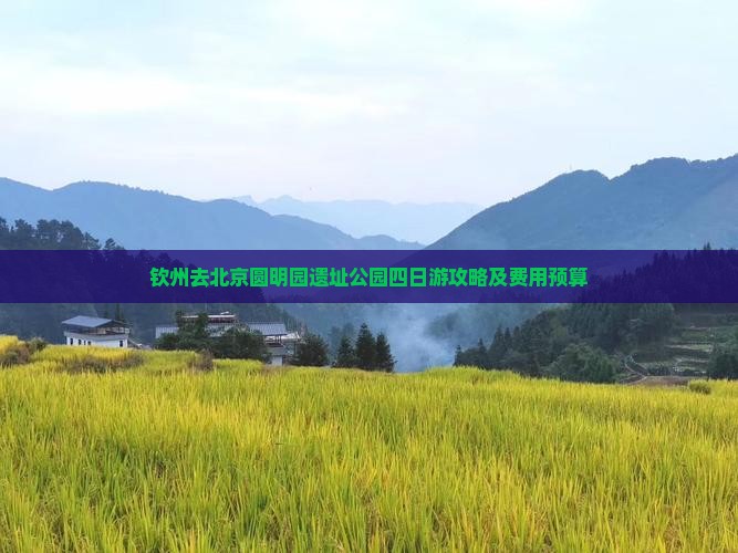 钦州去北京圆明园遗址公园四日游攻略及费用预算