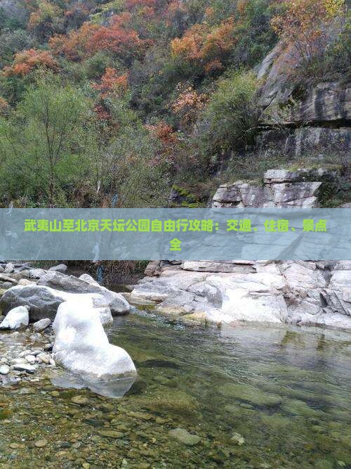 武夷山至北京天坛公园自由行攻略：交通、住宿、景点全