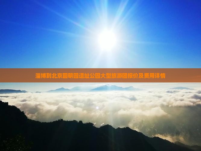 淄博到北京圆明园遗址公园大型旅游团报价及费用详情
