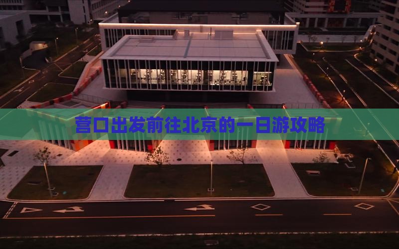 营口出发前往北京的一日游攻略