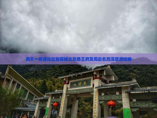 两天一夜通化出发探秘北京恭王府及周边名胜深度游攻略
