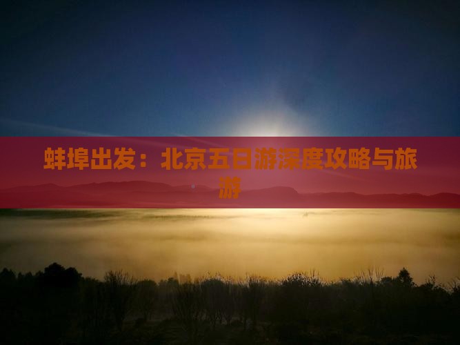 蚌埠出发：北京五日游深度攻略与旅游