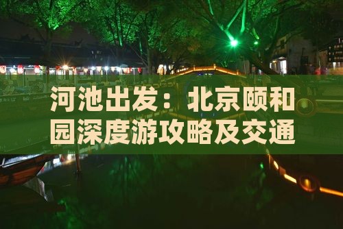 河池出发：北京颐和园深度游攻略及交通住宿
