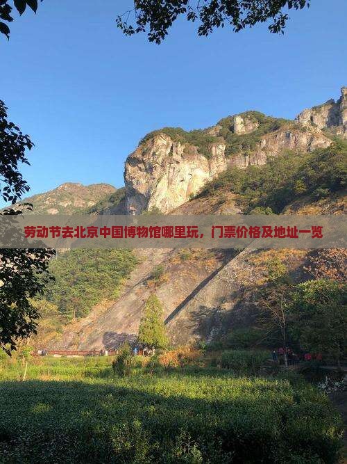 劳动节去北京中国博物馆哪里玩，门票价格及地址一览