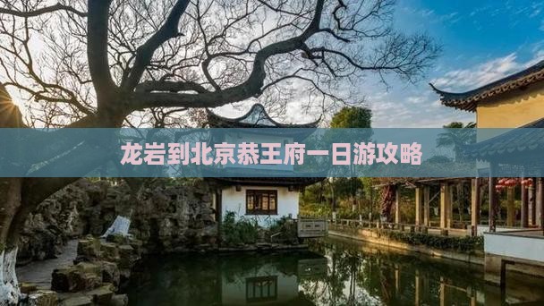 龙岩到北京恭王府一日游攻略