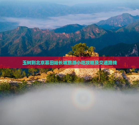 玉树到北京慕田峪长城旅游小吃攻略及交通路线