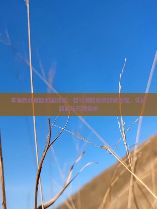 本溪到北京颐和园攻略：自驾游路线及旅游全程，详解距离与行程安排
