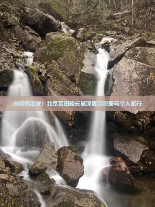 从陇南出发：北京慕田峪长城深度游攻略与个人旅行