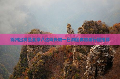锦州出发至北京八达岭长城一日游团体旅游行程推荐