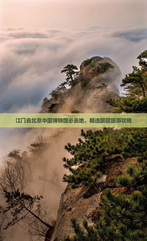 江门去北京中国博物馆必去地，精选跟团旅游攻略