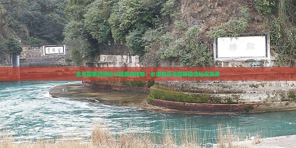 北京圆明园遗址公园旅游攻略：必游景区与圆明园遗址深度游