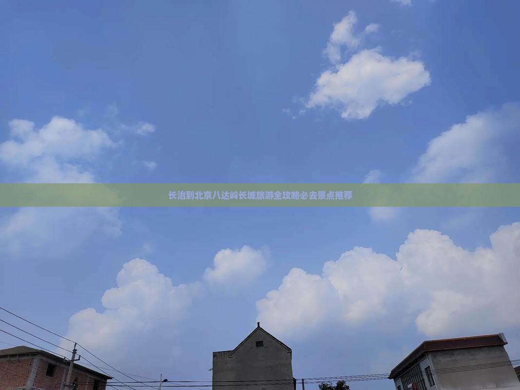 长治到北京八达岭长城旅游全攻略必去景点推荐