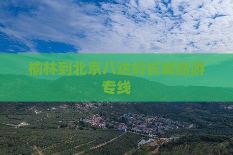 榆林到北京八达岭长城旅游专线