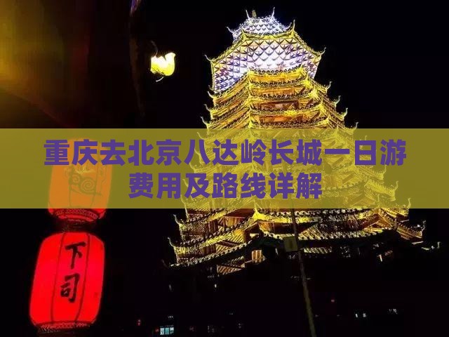 重庆去北京八达岭长城一日游费用及路线详解