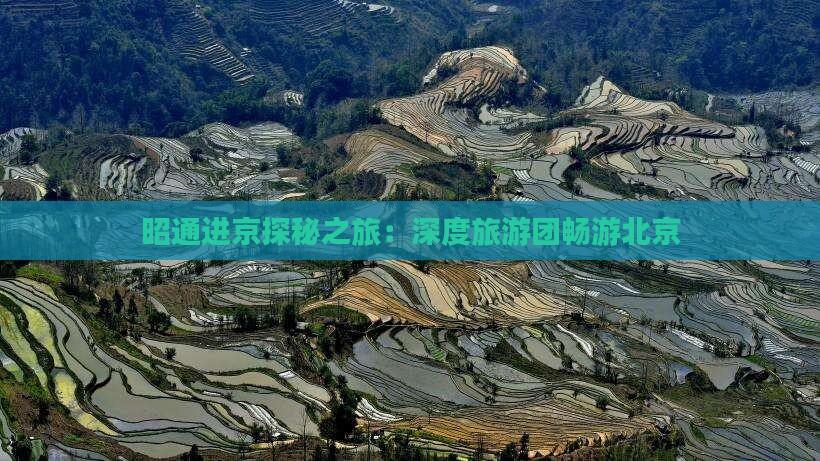 昭通进京探秘之旅：深度旅游团畅游北京