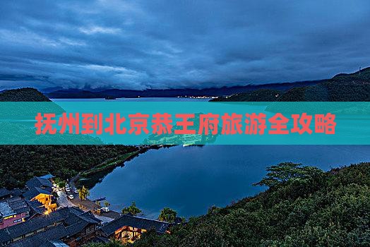 抚州到北京恭王府旅游全攻略