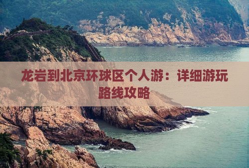 龙岩到北京环球区个人游：详细游玩路线攻略