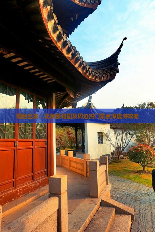 烟台出发：北京颐和园及周边热门景点深度游攻略