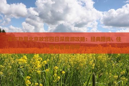 库尔勒至北京故宫四日深度游攻略：经典路线、住宿与美食推荐