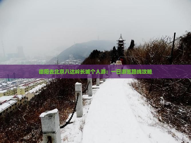 德阳去北京八达岭长城个人游：一日游览路线攻略