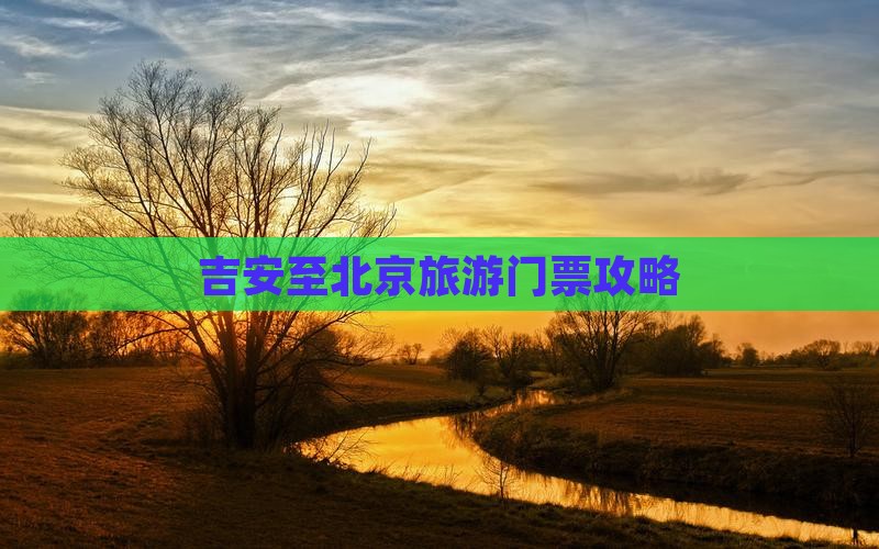 吉安至北京旅游门票攻略