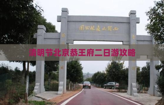 清明节北京恭王府二日游攻略