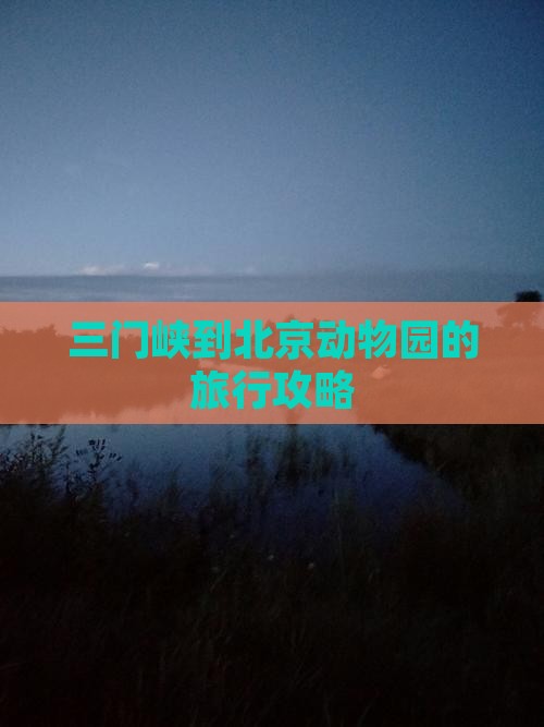 三门峡到北京动物园的旅行攻略
