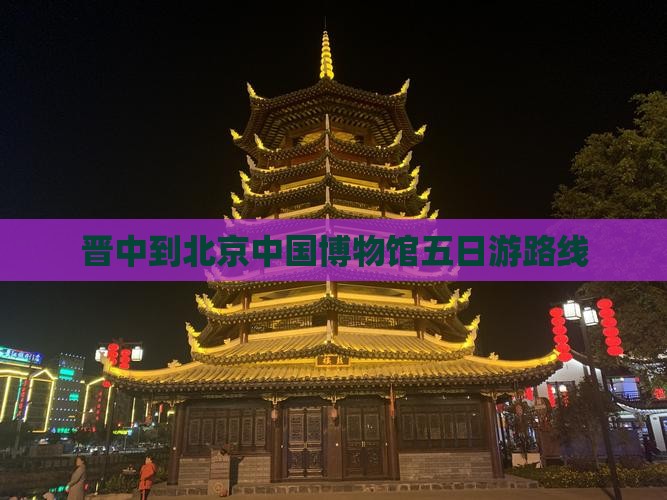 晋中到北京中国博物馆五日游路线