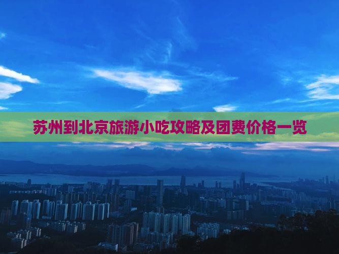 苏州到北京旅游小吃攻略及团费价格一览