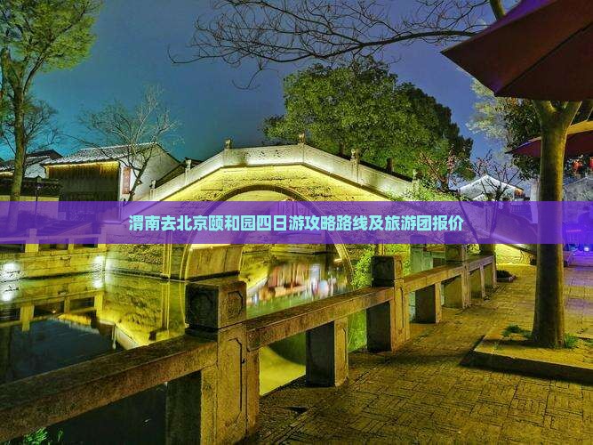 渭南去北京颐和园四日游攻略路线及旅游团报价