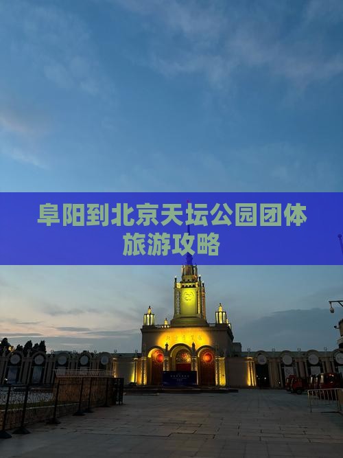 阜阳到北京天坛公园团体旅游攻略