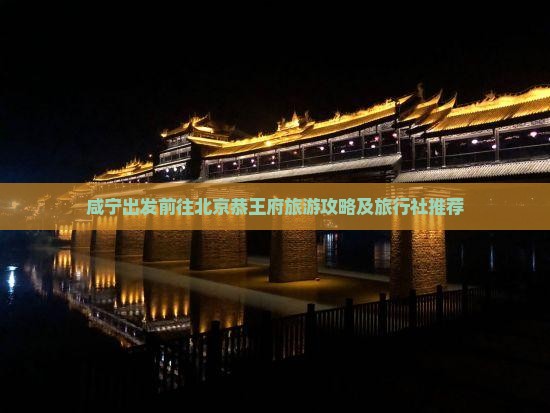 咸宁出发前往北京恭王府旅游攻略及旅行社推荐