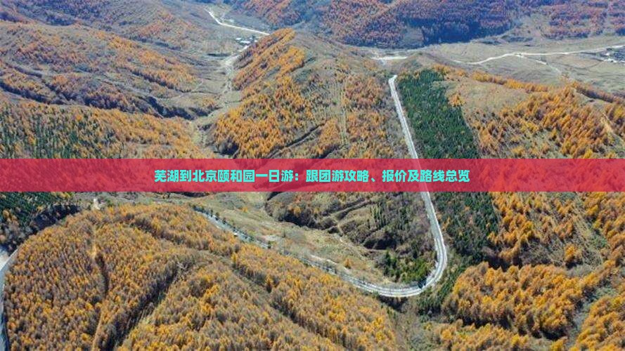 芜湖到北京颐和园一日游：跟团游攻略、报价及路线总览