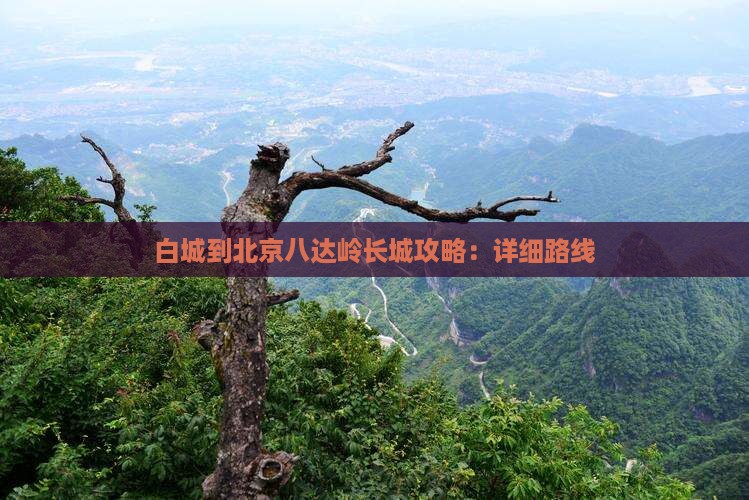 白城到北京八达岭长城攻略：详细路线