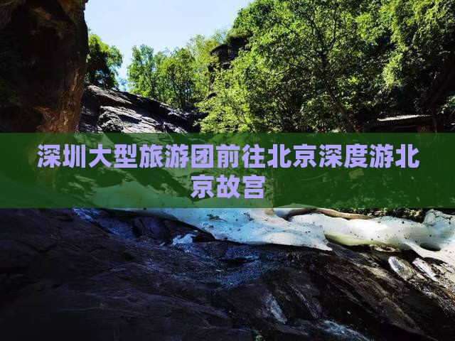 深圳大型旅游团前往北京深度游北京故宫
