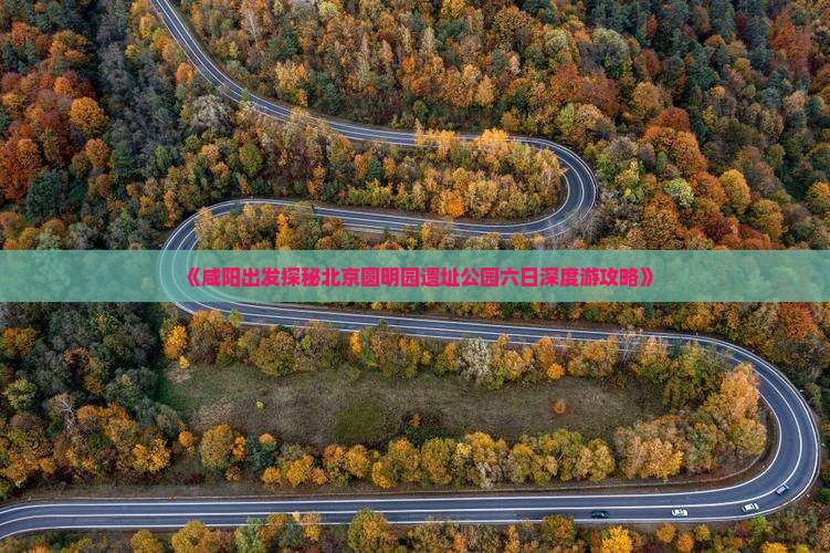 《咸阳出发探秘北京圆明园遗址公园六日深度游攻略》