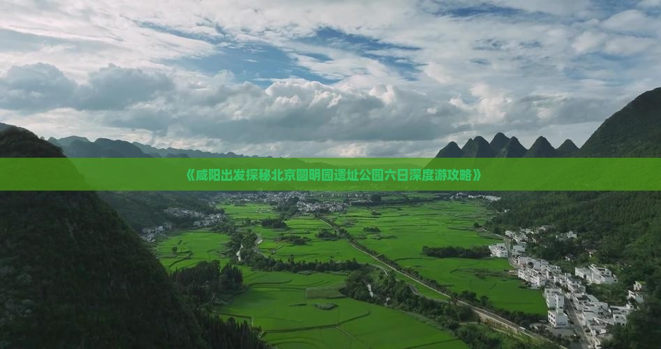 《咸阳出发探秘北京圆明园遗址公园六日深度游攻略》