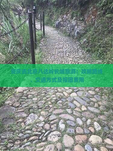 安庆去北京八达岭长城旅游：攻略路线、交通方式及报团费用