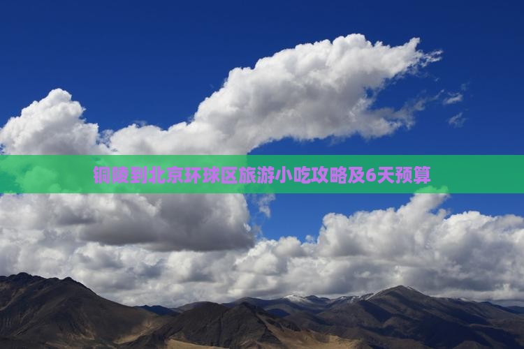 铜陵到北京环球区旅游小吃攻略及6天预算