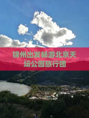 锦州出发畅游北京天坛公园旅行团