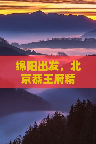 绵阳出发，北京恭王府精华一日游