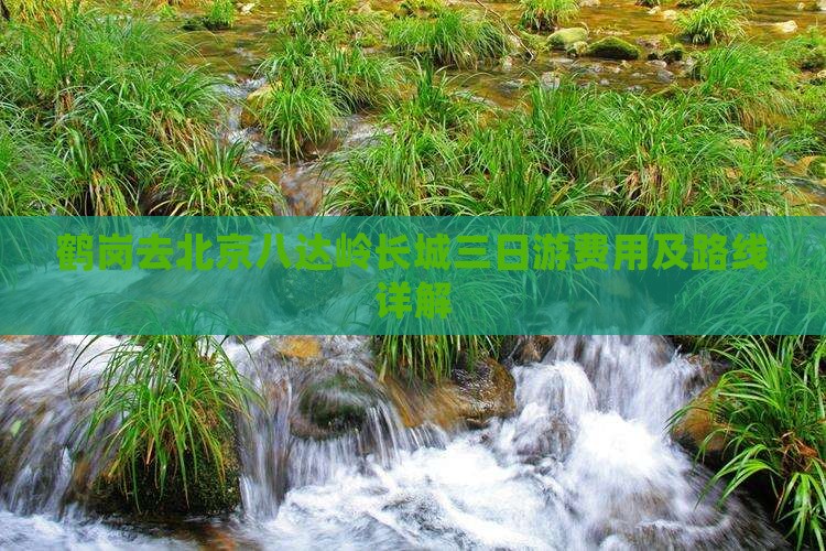 鹤岗去北京八达岭长城三日游费用及路线详解
