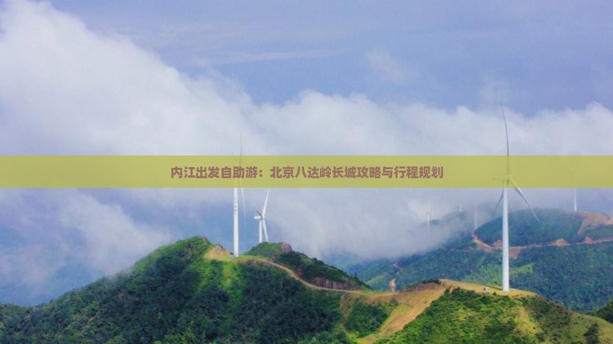 内江出发自助游：北京八达岭长城攻略与行程规划