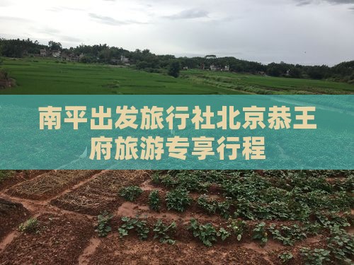 南平出发旅行社北京恭王府旅游专享行程