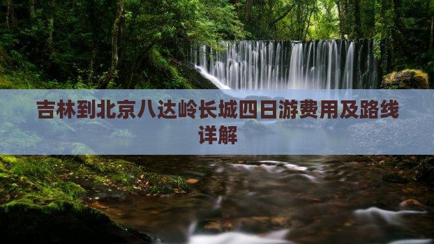 吉林到北京八达岭长城四日游费用及路线详解