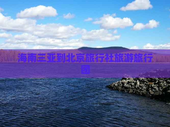 海南三亚到北京旅行社旅游旅行团