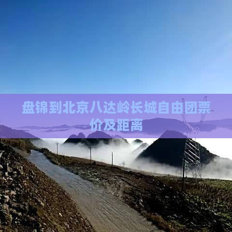 盘锦到北京八达岭长城自由团票价及距离