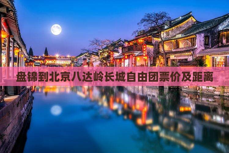 盘锦到北京八达岭长城自由团票价及距离