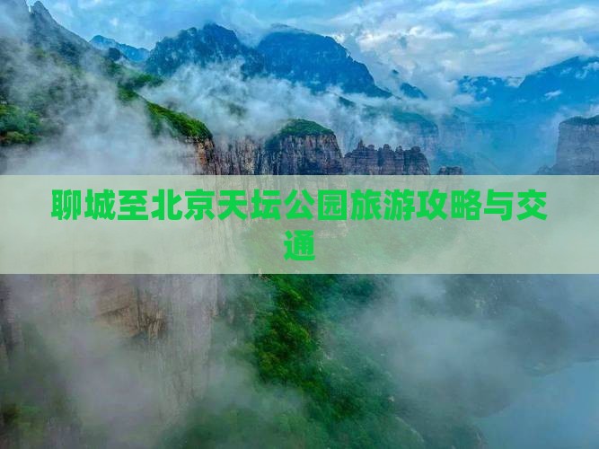 聊城至北京天坛公园旅游攻略与交通