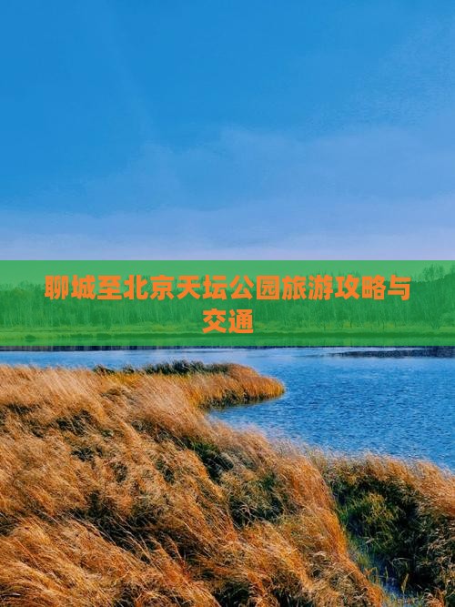 聊城至北京天坛公园旅游攻略与交通